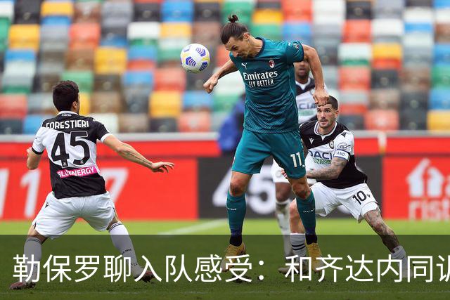 勒保罗聊入队感受：和齐达内同训真是梦幻