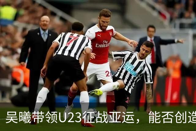 吴曦带领U23征战亚运，能否创造佳绩？