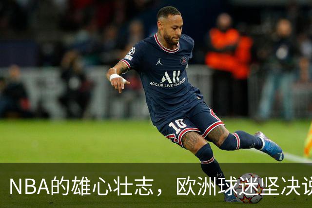 NBA的雄心壮志，欧洲球迷坚决说不，但未来仍有戏